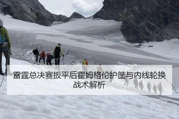 雷霆总决赛扳平后霍姆格伦护筐与内线轮换战术解析