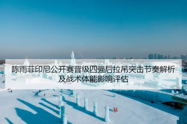 陈雨菲印尼公开赛晋级四强后拉吊突击节奏解析及战术体能影响评估