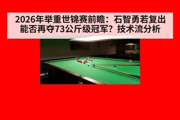 2026年举重世锦赛前瞻：石智勇若复出能否再夺73公斤级冠军？技术流分析