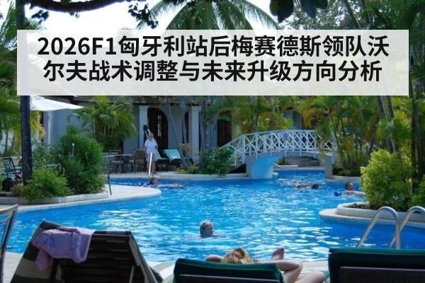 2026F1匈牙利站后梅赛德斯领队沃尔夫战术调整与未来升级方向分析
