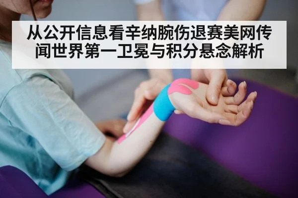 从公开信息看辛纳腕伤退赛美网传闻世界第一卫冕与积分悬念解析